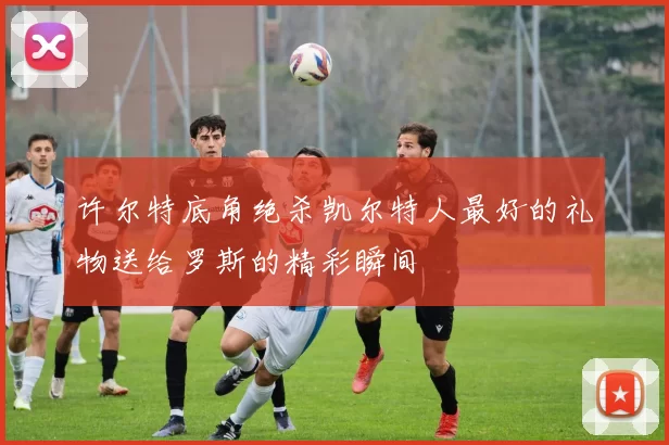 许尔特底角绝杀凯尔特人最好的礼物送给罗斯的精彩瞬间