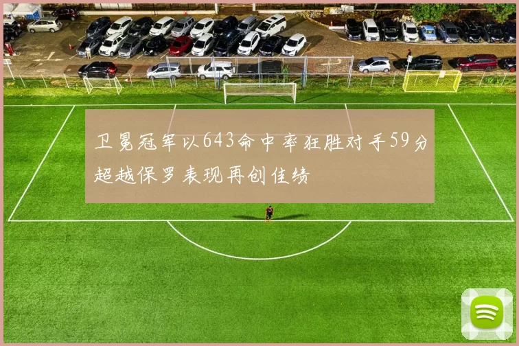 卫冕冠军以643命中率狂胜对手59分超越保罗表现再创佳绩