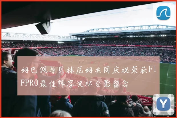 姆巴佩与贝林厄姆共同庆祝荣获FIFPRO最佳阵容奖杯合影留念
