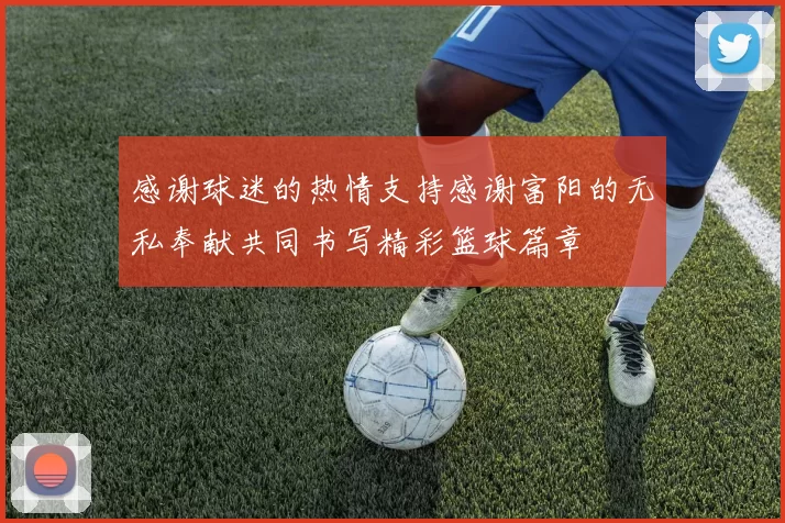 感谢球迷的热情支持感谢富阳的无私奉献共同书写精彩篮球篇章