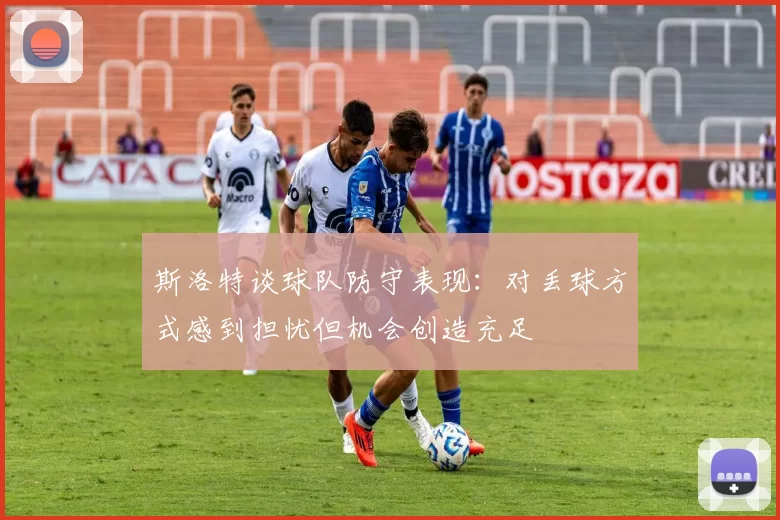 斯洛特谈球队防守表现：对丢球方式感到担忧但机会创造充足