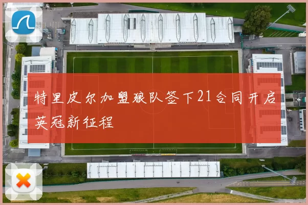 特里皮尔加盟狼队签下21合同开启英冠新征程